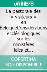 La pastorale des « visiteurs » en BelgiqueConsidérations ecclésiologiques sur les ministères laïcs et propositions. E-book. Formato EPUB ebook