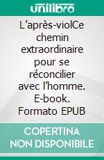 L’après-violCe chemin extraordinaire pour se réconcilier avec l’homme. E-book. Formato EPUB ebook
