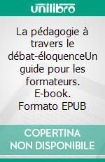 La pédagogie à travers le débat-éloquenceUn guide pour les formateurs. E-book. Formato EPUB ebook