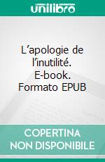 L’apologie de l’inutilité. E-book. Formato EPUB ebook