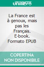 La France est à genoux, mais pas les Français. E-book. Formato EPUB ebook