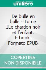 De bulle en bulle - Tome 1Le chardon noir et l’enfant. E-book. Formato EPUB ebook