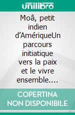Moâ, petit indien d’AmériqueUn parcours initiatique vers la paix et le vivre ensemble. E-book. Formato EPUB ebook