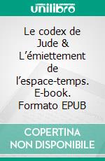 Le codex de Jude & L’émiettement de l’espace-temps. E-book. Formato EPUB ebook