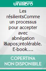 Les résilientsComme un processus pour accepter avec abnégation l&apos;intolérable. E-book. Formato EPUB