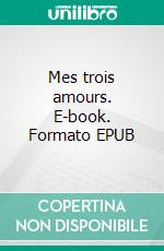 Mes trois amours. E-book. Formato EPUB ebook