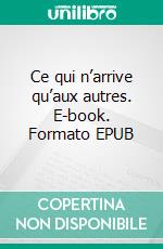 Ce qui n’arrive qu’aux autres. E-book. Formato EPUB ebook