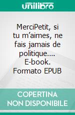 MerciPetit, si tu m’aimes, ne fais jamais de politique…. E-book. Formato EPUB ebook