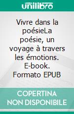 Vivre dans la poésieLa poésie, un voyage à travers les émotions. E-book. Formato EPUB ebook