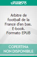 Arbitre de football de la France d’en bas. E-book. Formato EPUB ebook