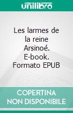Les larmes de la reine Arsinoé. E-book. Formato EPUB ebook