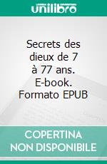 Secrets des dieux de 7 à 77 ans. E-book. Formato EPUB ebook