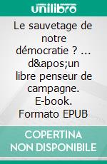 Le sauvetage de notre démocratie ? ... d&apos;un libre penseur de campagne. E-book. Formato EPUB ebook