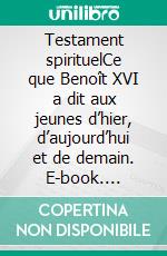Testament spirituelCe que Benoît XVI a dit aux jeunes d’hier, d’aujourd’hui et de demain. E-book. Formato EPUB ebook