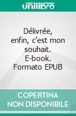 Délivrée, enfin, c’est mon souhait. E-book. Formato EPUB ebook
