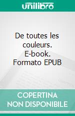 De toutes les couleurs. E-book. Formato EPUB ebook di Dandy Carduelis