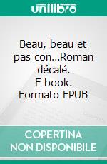 Beau, beau et pas con…Roman décalé. E-book. Formato EPUB ebook