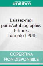 Laissez-moi partirAutobiographie. E-book. Formato EPUB ebook