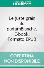 Le juste grain du parfumBlanche. E-book. Formato EPUB ebook di Claude Couliou