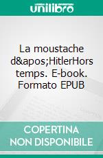 La moustache d'HitlerHors temps. E-book. Formato EPUB ebook di Anne Wernet