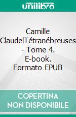 Camille ClaudelTétranébreuses - Tome 4. E-book. Formato EPUB ebook di Nicole Parlange