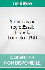 À mon grand regretEssai. E-book. Formato EPUB ebook