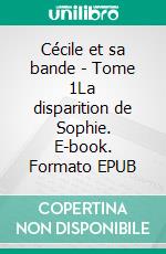 Cécile et sa bande - Tome 1La disparition de Sophie. E-book. Formato EPUB ebook di Véronique Dargent Maquin