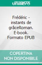 Frédéric - instants de grâceRoman. E-book. Formato EPUB ebook di Dominique Faure