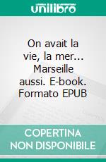 On avait la vie, la mer... Marseille aussi. E-book. Formato EPUB ebook