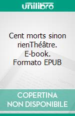 Cent morts sinon rienThéâtre. E-book. Formato EPUB ebook di Ange Lise