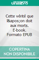 Cette vérité que l'on doit aux morts. E-book. Formato EPUB ebook di Sophie Mancel-Hainneville