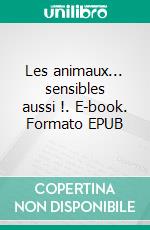 Les animaux... sensibles aussi !. E-book. Formato EPUB ebook