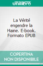 La Vérité engendre la Haine. E-book. Formato EPUB ebook