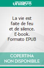 La vie est faite de feu et de silence. E-book. Formato EPUB ebook