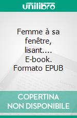 Femme à sa fenêtre, lisant.... E-book. Formato EPUB ebook di Michèle Labidoire