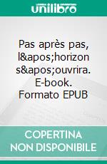 Pas après pas, l&apos;horizon s&apos;ouvrira. E-book. Formato EPUB