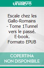 Escale chez les Gallo-Romains - Tome 1Tunnel vers le passé. E-book. Formato EPUB ebook