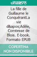 La fille de Guillaume le ConquérantLa vie d&apos;Adèle, Comtesse de Blois. E-book. Formato EPUB