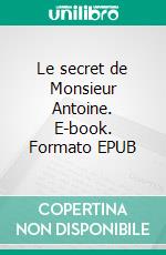 Le secret de Monsieur Antoine. E-book. Formato EPUB ebook di Gérard Mins