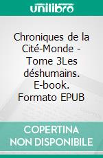 Chroniques de la Cité-Monde - Tome 3Les déshumains. E-book. Formato EPUB