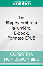 De l&apos;ombre à la lumière. E-book. Formato EPUB