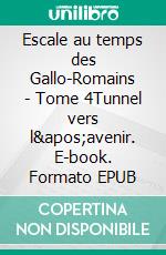 Escale au temps des Gallo-Romains - Tome 4Tunnel vers l&apos;avenir. E-book. Formato EPUB ebook