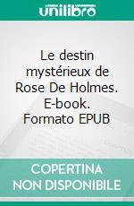 Le destin mystérieux de Rose De Holmes. E-book. Formato EPUB ebook