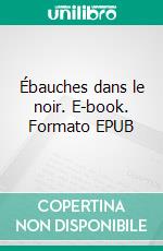 Ébauches dans le noir. E-book. Formato EPUB ebook