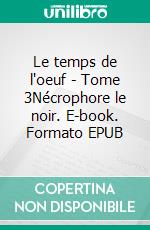 Le temps de l'oeuf - Tome 3Nécrophore le noir. E-book. Formato EPUB ebook