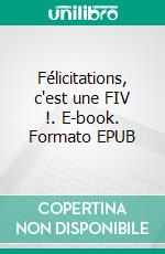 Félicitations, c'est une FIV !. E-book. Formato EPUB ebook