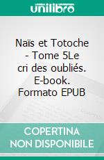 Naïs et Totoche - Tome 5Le cri des oubliés. E-book. Formato EPUB ebook