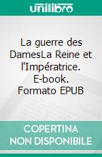 La guerre des DamesLa Reine et l'Impératrice. E-book. Formato EPUB ebook