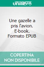 Une gazelle a pris l'avion. E-book. Formato EPUB ebook