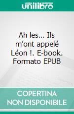 Ah les… Ils m’ont appelé Léon !. E-book. Formato EPUB ebook di Jean Michel Zurletti